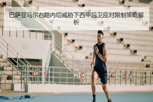 巴萨亚马尔右路内切威胁下西甲后卫应对限制策略解析